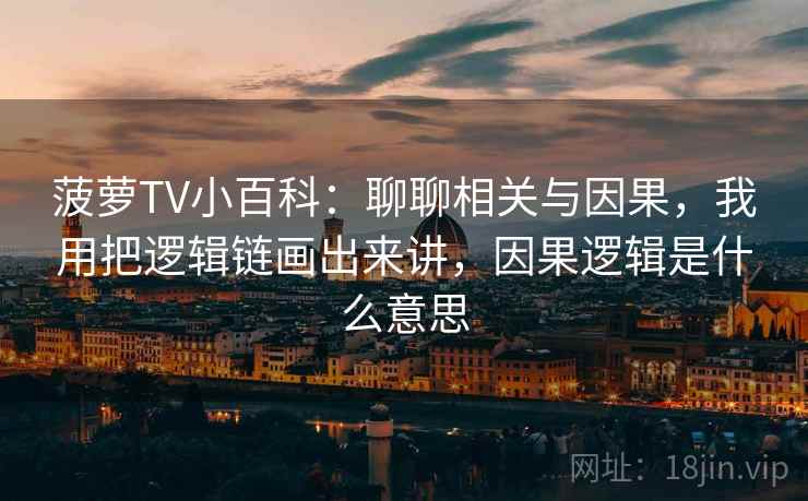 菠萝TV小百科：聊聊相关与因果，我用把逻辑链画出来讲，因果逻辑是什么意思