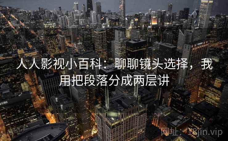 人人影视小百科：聊聊镜头选择，我用把段落分成两层讲