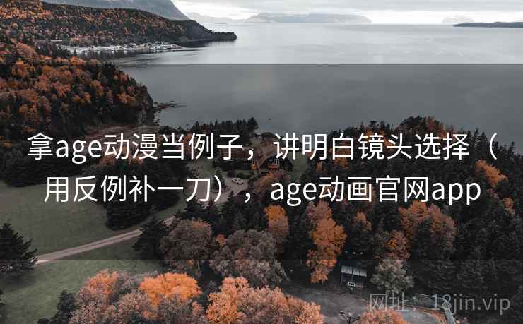 拿age动漫当例子,讲明白镜头选择(用反例补一刀),age动画官网app