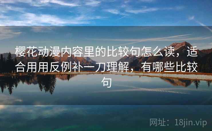 樱花动漫内容里的比较句怎么读,适合用用反例补一刀理解,有哪些比较句