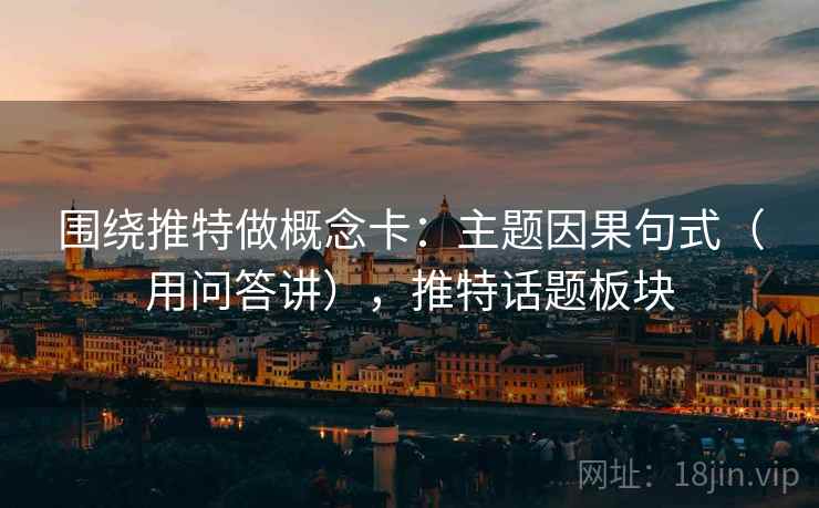 围绕推特做概念卡：主题因果句式（用问答讲），推特话题板块