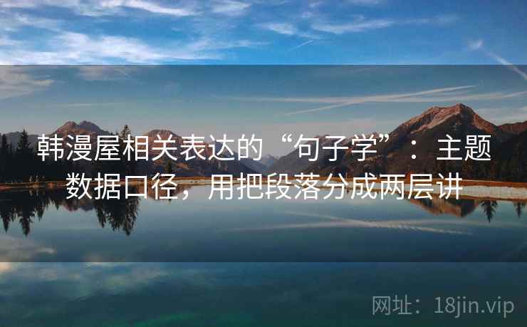韩漫屋相关表达的“句子学”：主题数据口径，用把段落分成两层讲