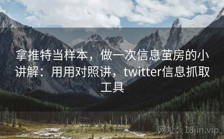 拿推特当样本，做一次信息茧房的小讲解：用用对照讲，twitter信息抓取工具
