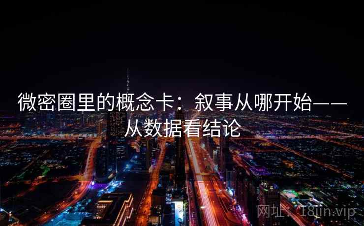 微密圈里的概念卡：叙事从哪开始——从数据看结论