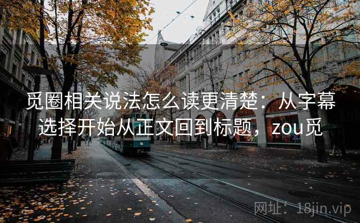 觅圈相关说法怎么读更清楚:从字幕选择开始从正文回到标题,zou觅 觅圈相关说法怎么读更清楚:从字幕选择开始从正文回到标题,zou觅