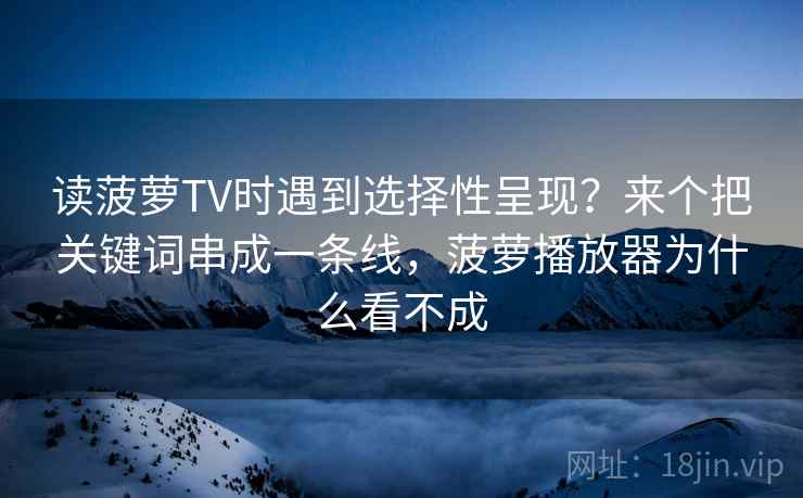 读菠萝TV时遇到选择性呈现？来个把关键词串成一条线，菠萝播放器为什么看不成