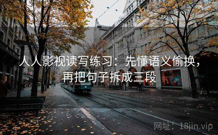 人人影视读写练习：先懂语义偷换，再把句子拆成三段