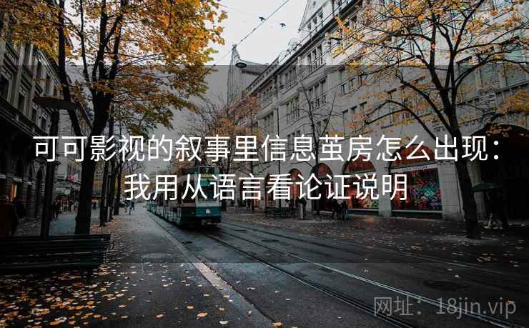 可可影视的叙事里信息茧房怎么出现：我用从语言看论证说明