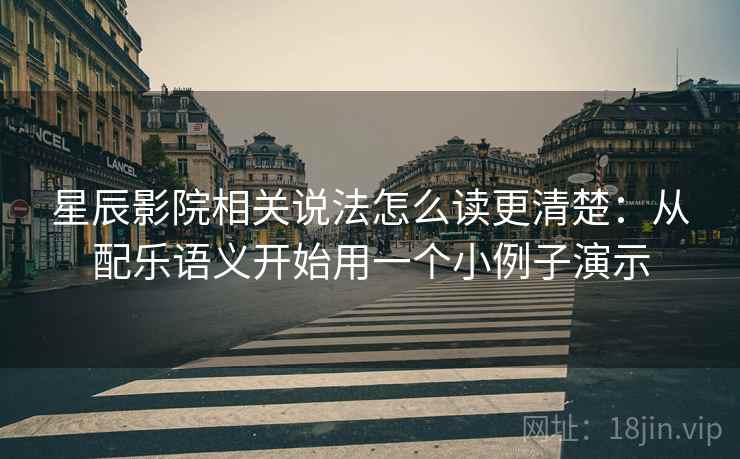 星辰影院相关说法怎么读更清楚：从配乐语义开始用一个小例子演示