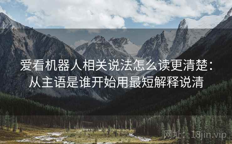 爱看机器人相关说法怎么读更清楚：从主语是谁开始用最短解释说清