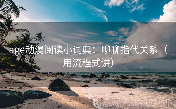 age动漫阅读小词典：聊聊指代关系（用流程式讲）