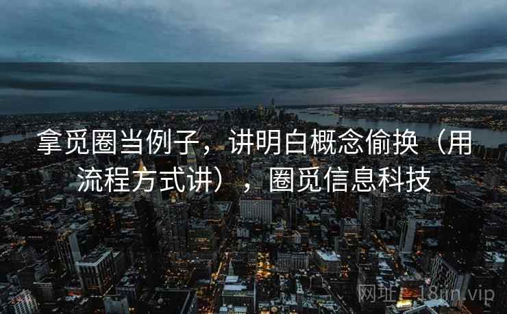 拿觅圈当例子,讲明白概念偷换(用流程方式讲),圈觅信息科技 拿觅圈当例子,讲明白概念偷换(用流程方式讲),圈觅信息科技