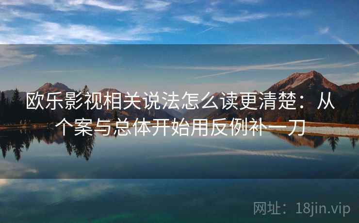 欧乐影视相关说法怎么读更清楚：从个案与总体开始用反例补一刀