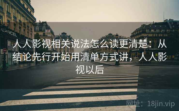人人影视相关说法怎么读更清楚:从结论先行开始用清单方式讲,人人影视以后 人人影视相关说法怎么读更清楚:从结论先行开始用清单方式讲,人人影视以后