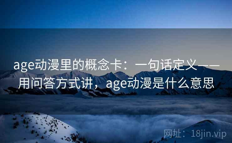 age动漫里的概念卡：一句话定义——用问答方式讲，age动漫是什么意思