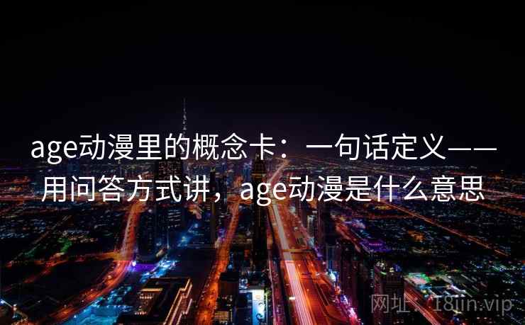 age动漫里的概念卡:一句话定义——用问答方式讲,age动漫是什么意思 age动漫里的概念卡:一句话定义——用问答方式讲,age动漫是什么意思