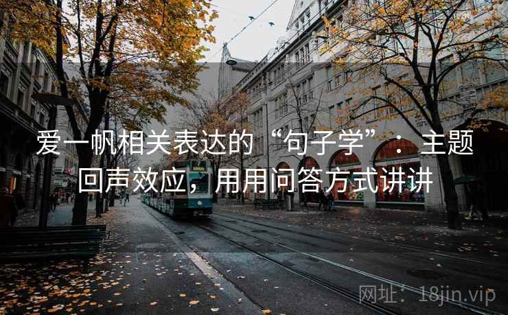 爱一帆相关表达的“句子学”:主题回声效应,用用问答方式讲讲 爱一帆相关表达的“句子学”:主题回声效应,用用问答方式讲讲