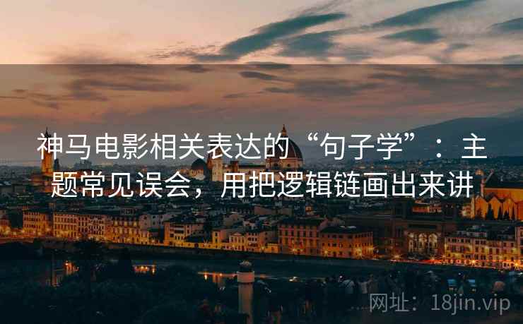 神马电影相关表达的“句子学”：主题常见误会，用把逻辑链画出来讲