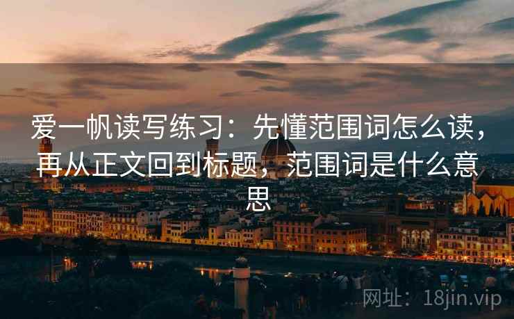 爱一帆读写练习：先懂范围词怎么读，再从正文回到标题，范围词是什么意思