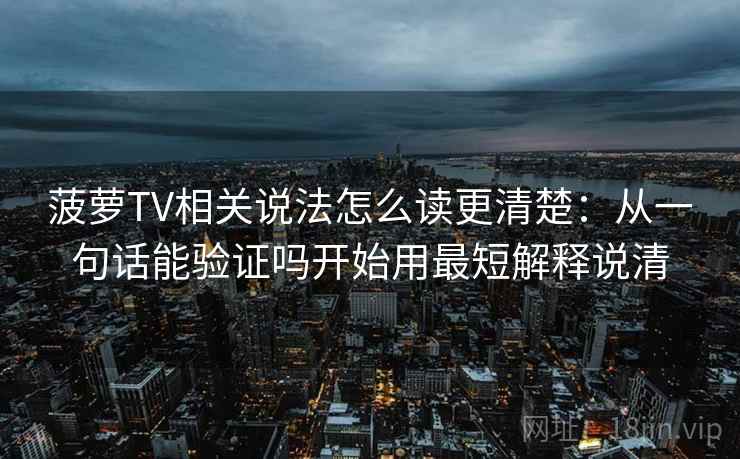 菠萝TV相关说法怎么读更清楚：从一句话能验证吗开始用最短解释说清