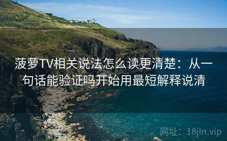 菠萝TV相关说法怎么读更清楚:从一句话能验证吗开始用最短解释说清 菠萝TV相关说法怎么读更清楚:从一句话能验证吗开始用最短解释说清