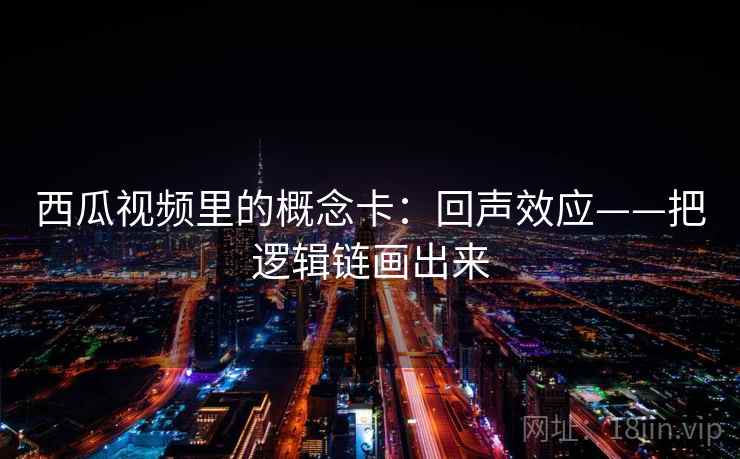 西瓜视频里的概念卡：回声效应——把逻辑链画出来