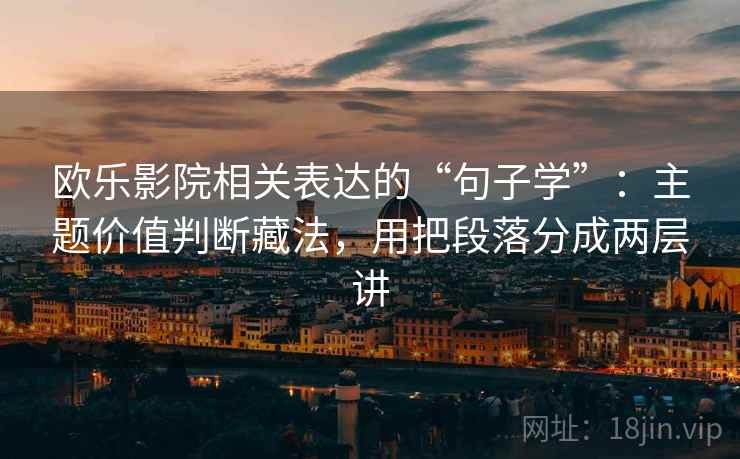 欧乐影院相关表达的“句子学”：主题价值判断藏法，用把段落分成两层讲
